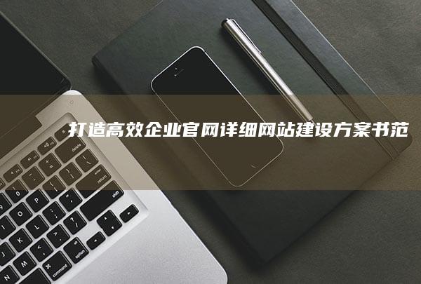 打造高效企业官网：详细网站建设方案书范文